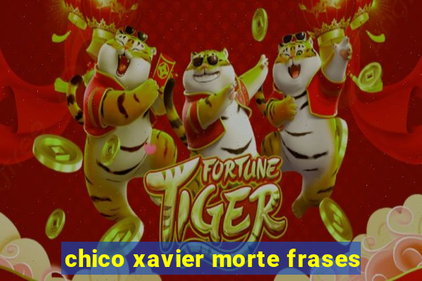 chico xavier morte frases